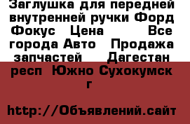 Заглушка для передней внутренней ручки Форд Фокус › Цена ­ 200 - Все города Авто » Продажа запчастей   . Дагестан респ.,Южно-Сухокумск г.
